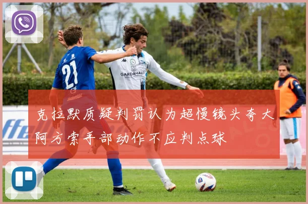 克拉默质疑判罚认为超慢镜头夸大阿方索手部动作不应判点球