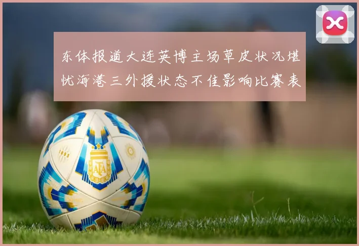 东体报道大连英博主场草皮状况堪忧海港三外援状态不佳影响比赛表现