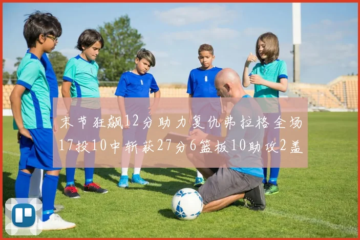 末节狂飙12分助力复仇弗拉格全场17投10中斩获27分6篮板10助攻2盖帽